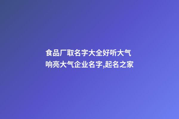 食品厂取名字大全好听大气 响亮大气企业名字,起名之家-第1张-公司起名-玄机派